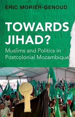 A dzsihád felé? A muszlimok és a politika a posztkoloniális Mozambikban - Towards Jihad?: Muslims and Politics in Postcolonial Mozambique