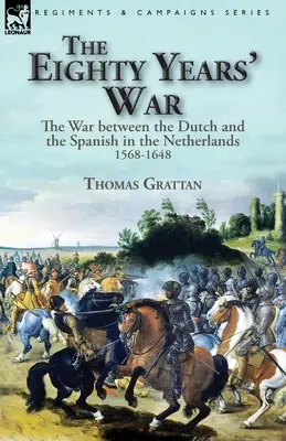 A nyolcvanéves háború: a hollandok és a spanyolok közötti háború Hollandiában, 1568-1648 - The Eighty Years' War: the War between the Dutch and the Spanish in the Netherlands, 1568-1648