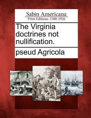 A Virginia Doctrines Not Nullification. - The Virginia Doctrines Not Nullification.