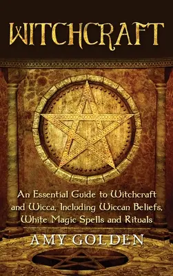 Boszorkányság: Boszorkányság és wicca: A boszorkányság és wicca alapvető útmutatója, beleértve a wicca hiteket, fehér mágikus varázslatokat és rituálékat. - Witchcraft: An Essential Guide to Witchcraft and Wicca, Including Wiccan Beliefs, White Magic Spells and Rituals