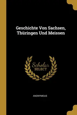 Geschichte Von Sachsen, Thringen Und Meissen (Dějiny Saska, Třince a Míšně) - Geschichte Von Sachsen, Thringen Und Meissen