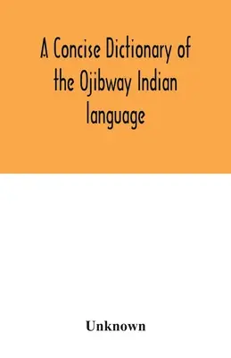 Az ojibway indián nyelv tömör szótára - A concise dictionary of the Ojibway Indian language