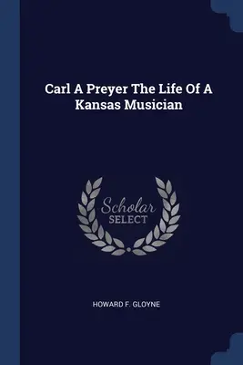 Carl A. Preyer Egy kansasi zenész élete - Carl A Preyer The Life Of A Kansas Musician