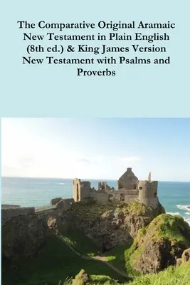 The Comparative 1st Century Aramaic Bible in Plain English (8. kiadás) & King James Version New Testament with Psalms and Proverbs (Összehasonlító 1. századi arámi Biblia egyszerű angol nyelven) - The Comparative 1st Century Aramaic Bible in Plain English (8th ed.) & King James Version New Testament with Psalms and Proverbs