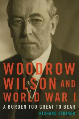 Woodrow Wilson és az első világháború: Túl nagy teher ahhoz, hogy elviseljék - Woodrow Wilson and World War I: A Burden Too Great to Bear