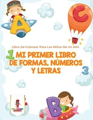 Mi Primer Libro De Formas, Nmeros Y Letras: Libro De Colorear Para Los Nios De Un Ao