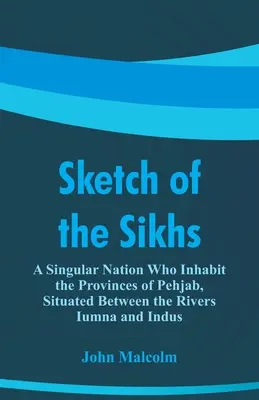 A szikhek vázlata: Egy különleges nemzet, amely Pehjab tartományokban él, az Iumna és az Indus folyók között. - Sketch of the Sikhs: A Singular Nation Who Inhabit the Provinces of Pehjab, Situated Between the Rivers Iumna and Indus