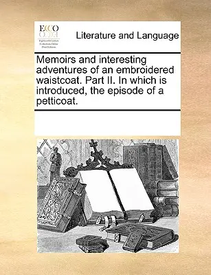 Egy hímzett mellényes emlékiratai és érdekes kalandjai. II. rész, melyben bemutatásra kerül, a Petticoat epizódja. - Memoirs and Interesting Adventures of an Embroidered Waistcoat. Part II. in Which Is Introduced, the Episode of a Petticoat.