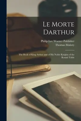 Le Morte Darthur; Artúr király és a Kerekasztal nemes lovagjainak könyve - Le Morte Darthur; the Book of King Arthur and of his Noble Knights of the Round Table