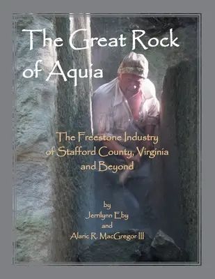 Az aquiai nagy szikla. Stafford megye, Virginia és azon túl a szabadkőipar - The Great Rock of Aquia. The Freestone Industry of Stafford County, Virginia and Beyond