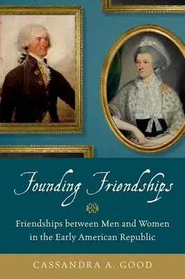 Alapító barátságok: Barátságok férfiak és nők között a korai amerikai köztársaságban - Founding Friendships: Friendships Between Men and Women in the Early American Republic