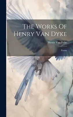 Henry Van Dyke művei: Poems - The Works Of Henry Van Dyke: Poems