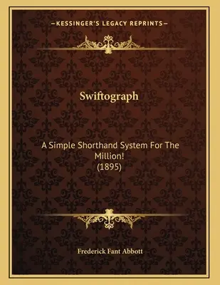 Swiftograph: Egy egyszerű gyorsírási rendszer a millióhoz! (1895) - Swiftograph: A Simple Shorthand System For The Million! (1895)