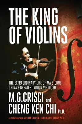 A hegedűk királya: Ma Sciong, Kína legnagyobb hegedűvirtuózának rendkívüli élete - King of Violins: The Extraordinary Life of Ma Sciong, China's Greatest Violin Virtuoso