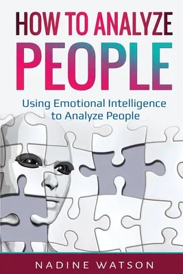 Hogyan elemezzünk embereket: Az érzelmi intelligencia használata az emberek elemzéséhez - How to Analyze People: Using Emotional Intelligence to Analyze People