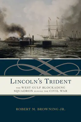 Lincoln szigonya: A nyugat-öbölbeli blokádszázad a polgárháború idején - Lincoln's Trident: The West Gulf Blockading Squadron During the Civil War