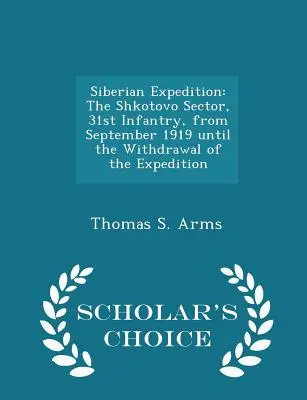 Szibériai expedíció: A shkotovói szektor, 31. gyalogság, 1919 szeptemberétől az expedíció visszavonulásáig - Scholar's Choice Edit - Siberian Expedition: The Shkotovo Sector, 31st Infantry, from September 1919 Until the Withdrawal of the Expedition - Scholar's Choice Edit