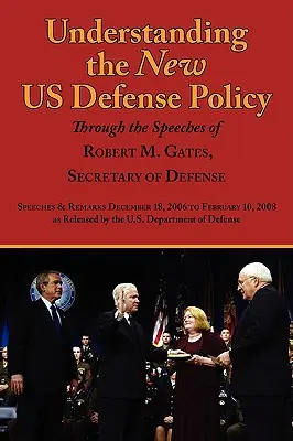 Az új amerikai védelmi politika megértése Robert M. Gates védelmi miniszter beszédein keresztül: Beszédek és megjegyzések 2006. december 18-tól februárig - Understanding the New Us Defense Policy Through the Speeches of Robert M. Gates, Secretary of Defense: Speeches and Remarks December 18, 2006 to Febru