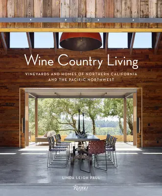 Wine Country Living: Észak-Kalifornia és a csendes-óceáni Északnyugat szőlőbirtokai és otthonai - Wine Country Living: Vineyards and Homes of Northern California and the Pacific Northwest