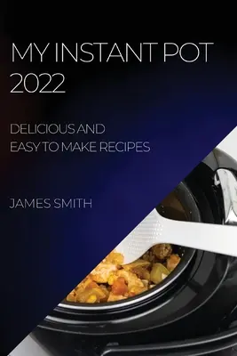 Az én 2022-es instant potom: Finom és könnyen elkészíthető receptek - My Instant Pot 2022: Delicious and Easy to Make Recipes