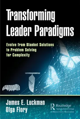 A vezetői paradigmák átalakítása: Fejlődés az általános megoldásoktól a komplexitásra irányuló problémamegoldásig - Transforming Leader Paradigms: Evolve from Blanket Solutions to Problem Solving for Complexity