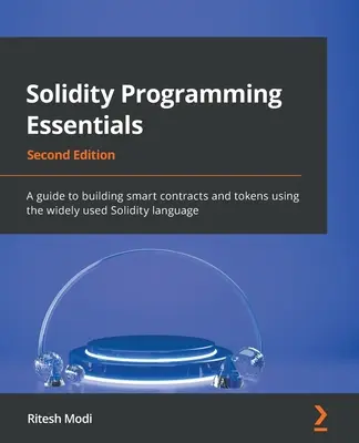 Solidity programozás alapjai - Második kiadás: Útmutató intelligens szerződések és tokenek építéséhez a széles körben használt Solidity nyelv használatával - Solidity Programming Essentials - Second Edition: A guide to building smart contracts and tokens using the widely used Solidity language