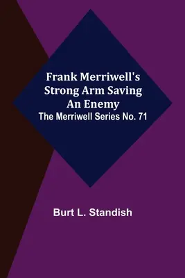 Frank Merriwell erős karja Egy ellenség megmentése. A Merriwell-sorozat 71. száma - Frank Merriwell's Strong Arm Saving an Enemy. The Merriwell Series No. 71
