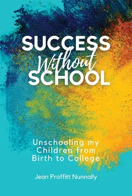 Siker iskola nélkül: Unschooling My Children from Birth to College (Gyermekeim iskolázatlan oktatása a születéstől a főiskoláig) - Success Without School: Unschooling My Children from Birth to College