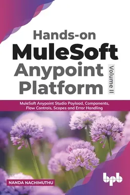 Hands-on MuleSoft Anypoint platform 2. kötet: MuleSoft Anypoint Studio Payload, komponensek, folyamszabályozás, hatókörök és hibakezelés - Hands-on MuleSoft Anypoint platform Volume 2: MuleSoft Anypoint Studio Payload, Components, Flow Controls, Scopes and Error Handling