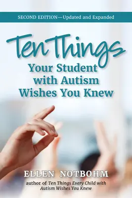 Tíz dolog, amit az autista diákod szeretne, ha tudnál: Frissített és bővített, 2. kiadás - Ten Things Your Student with Autism Wishes You Knew: Updated and Expanded, 2nd Edition