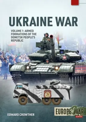 Ukrajna háborúja: 1. kötet - A Donyecki Népköztársaság fegyveres alakulatai, 2014 - 2022 - Ukraine War: Volume 1 - Armed Formations of the Donetsk People's Republic, 2014 - 2022