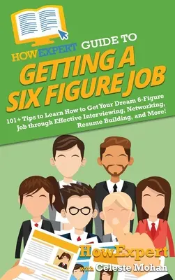 HowExpert Guide to Getting a Six Figure Job: 101+ tipp, hogy megtanulja, hogyan szerezze meg álmai 6 számjegyű állását hatékony interjúk, kapcsolatépítés, önéletrajz segítségével. - HowExpert Guide to Getting a Six Figure Job: 101+ Tips to Learn How to Get Your Dream 6-Figure Job through Effective Interviewing, Networking, Resume