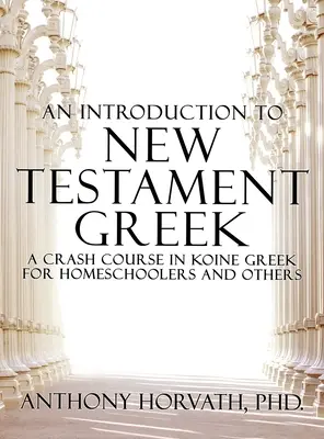 Bevezetés az újszövetségi görög nyelvbe: A Crash Course in Koine Greek for Homeschoolers and the Self-Taught - An Introduction to New Testament Greek: A Crash Course in Koine Greek for Homeschoolers and the Self-Taught