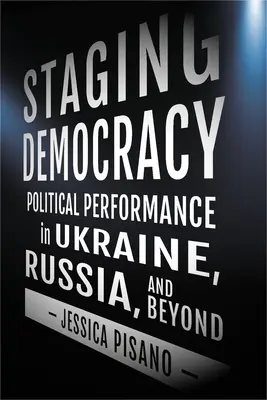 A demokrácia színpadra állítása: Politikai teljesítmény Ukrajnában, Oroszországban és azon túl - Staging Democracy: Political Performance in Ukraine, Russia, and Beyond