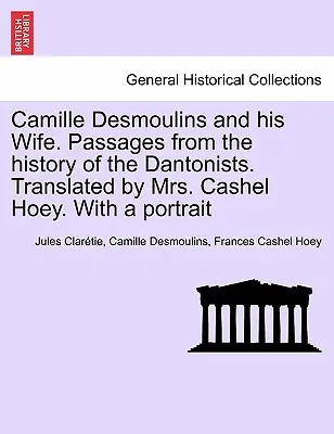 Camille Desmoulins és felesége. Részletek a dantonisták történetéből. Fordította Cashel Hoey asszony. Egy portréval - Camille Desmoulins and his Wife. Passages from the history of the Dantonists. Translated by Mrs. Cashel Hoey. With a portrait