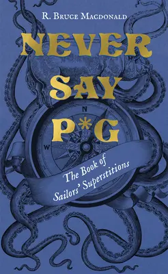 Soha ne mondd, hogy P*g: A tengerészek babonáinak könyve - Never Say P*g: The Book of Sailors' Superstitions