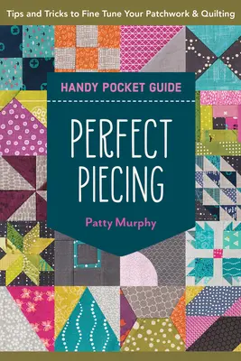 Tökéletes pite kézi zsebkönyv: Tippek és trükkök a patchwork és a steppelés finomhangolásához - Perfect Piecing Handy Pocket Guide: Tips & Tricks to Fine-Tune Your Patchwork & Quilting