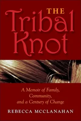 A törzsi csomó: Emlékirat a családról, a közösségről és a változások évszázadáról - The Tribal Knot: A Memoir of Family, Community, and a Century of Change