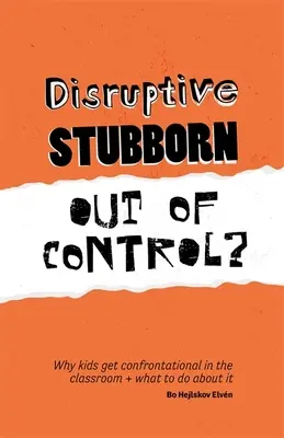 Zavaró, makacs, irányíthatatlan?: Miért válnak a gyerekek konfrontatívvá az osztályteremben, és mit lehet tenni ellene - Disruptive, Stubborn, Out of Control?: Why Kids Get Confrontational in the Classroom, and What to Do about It