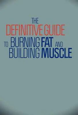 A zsírégetés és izomépítés végleges útmutatója - The Definitive Guide to Burning Fat and Building Muscle