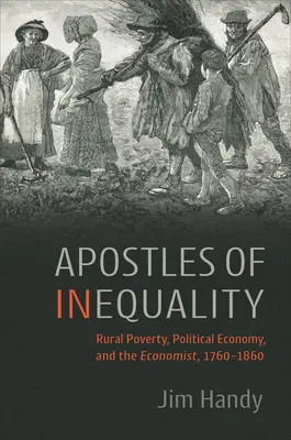 Az egyenlőtlenség apostolai: A vidéki szegénység, a politikai gazdaságtan és a közgazdász, 1760-1860 - Apostles of Inequality: Rural Poverty, Political Economy, and the Economist, 1760-1860