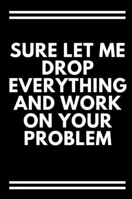 Persze, hadd dobjak el mindent, és dolgozzak a problémádon! - Sure, Let Me Drop Everything and Work On Your Problem
