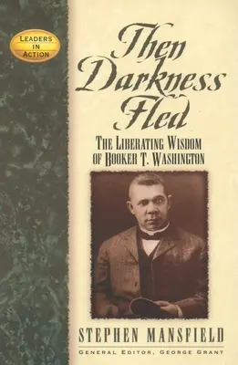 Aztán elszállt a sötétség: Booker T. Washington felszabadító bölcsessége - Then Darkness Fled: The Liberating Wisdom of Booker T. Washington