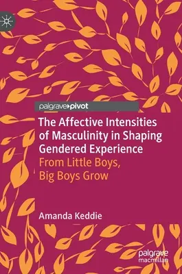 A férfiasság affektív intenzitásai a nemi tapasztalat alakításában: A kisfiúkból nagyfiúk nőnek - The Affective Intensities of Masculinity in Shaping Gendered Experience: From Little Boys, Big Boys Grow