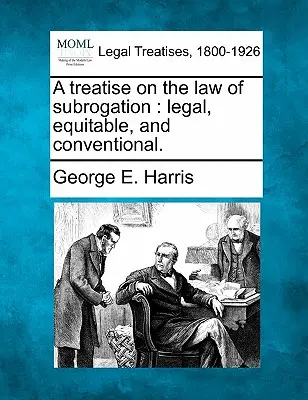 Értekezés a jogutódlás jogáról: jogi, méltányos és hagyományos. - A treatise on the law of subrogation: legal, equitable, and conventional.