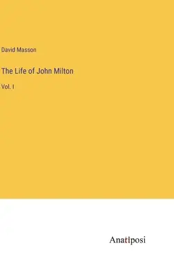 John Milton élete: I. kötet - The Life of John Milton: Vol. I