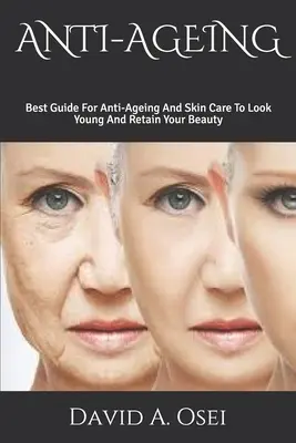 Anti-Ageing: A legjobb útmutató az öregedésgátláshoz és a bőrápoláshoz, hogy fiatalnak tűnjön és megőrizze szépségét - Anti-Ageing: Best Guide For Anti-Ageing And Skin Care To Look Young And Retain Your Beauty