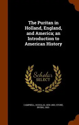 A puritánok Hollandiában, Angliában és Amerikában; bevezetés az amerikai történelembe - The Puritan in Holland, England, and America; an Introduction to American History