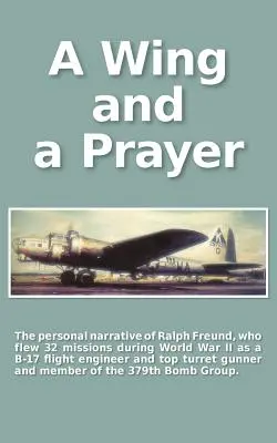 Egy szárny és egy ima: Ralph Freund személyes elbeszélése, aki a második világháború alatt 32 missziót repült Európa felett - A Wing and a Prayer: The Personal Narrative of Ralph Freund Who Flew 32 Missions Over Europe During WWII