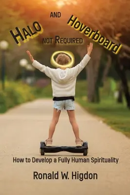 Halo és Hoverboard nem szükséges: Hogyan fejlesszünk ki egy teljesen emberi lelkiséget? - Halo and Hoverboard not Required: How to Develop a Fully Human Spirituality